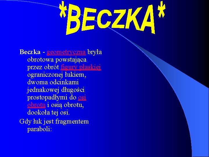 Beczka - geometryczna bryła obrotowa powstająca przez obrót figury płaskiej ograniczonej łukiem, dwoma odcinkami