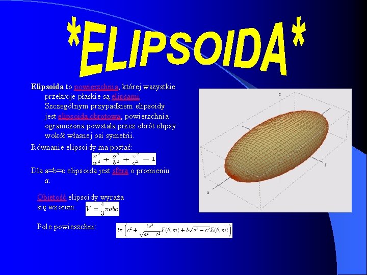 Elipsoida to powierzchnia, której wszystkie przekroje płaskie są elipsami. Szczególnym przypadkiem elipsoidy jest elipsoida