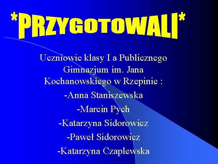 Uczniowie klasy I a Publicznego Gimnazjum im. Jana Kochanowskiego w Rzepinie : -Anna Staniszewska