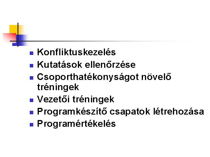 n n n Konfliktuskezelés Kutatások ellenőrzése Csoporthatékonyságot növelő tréningek Vezetői tréningek Programkészítő csapatok létrehozása n n n Konfliktuskezelés Kutatások ellenőrzése Csoporthatékonyságot növelő tréningek Vezetői tréningek Programkészítő csapatok létrehozása
