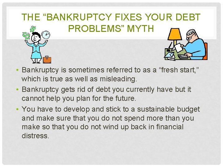 THE “BANKRUPTCY FIXES YOUR DEBT PROBLEMS” MYTH • Bankruptcy is sometimes referred to as
