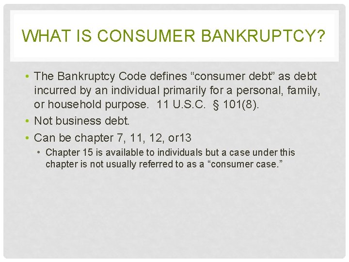 WHAT IS CONSUMER BANKRUPTCY? • The Bankruptcy Code defines “consumer debt” as debt incurred