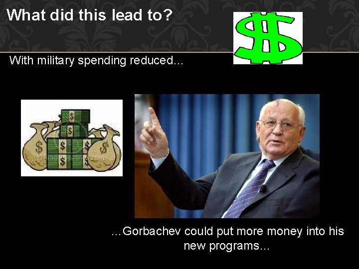 What did this lead to? With military spending reduced… …Gorbachev could put more money