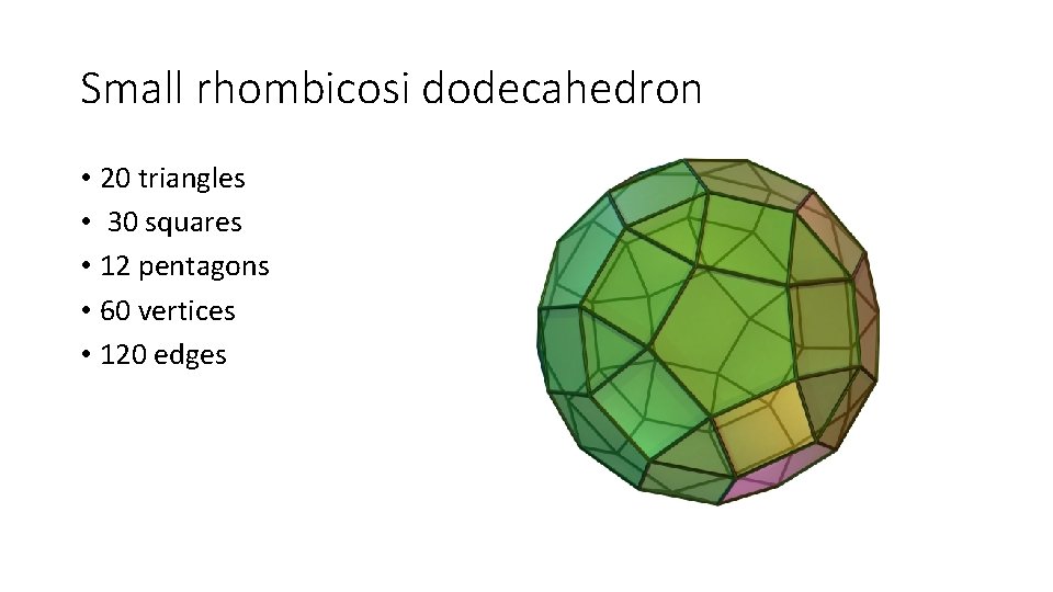 Small rhombicosi dodecahedron • 20 triangles • 30 squares • 12 pentagons • 60