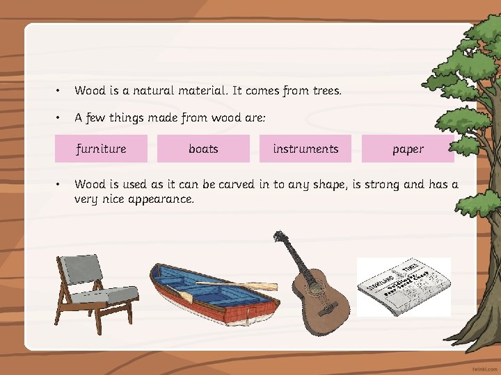  • Wood is a natural material. It comes from trees. • A few