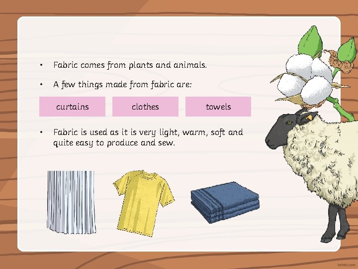  • Fabric comes from plants and animals. • A few things made from