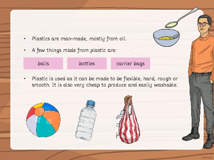  • Plastics are man-made, mostly from oil. • A few things made from