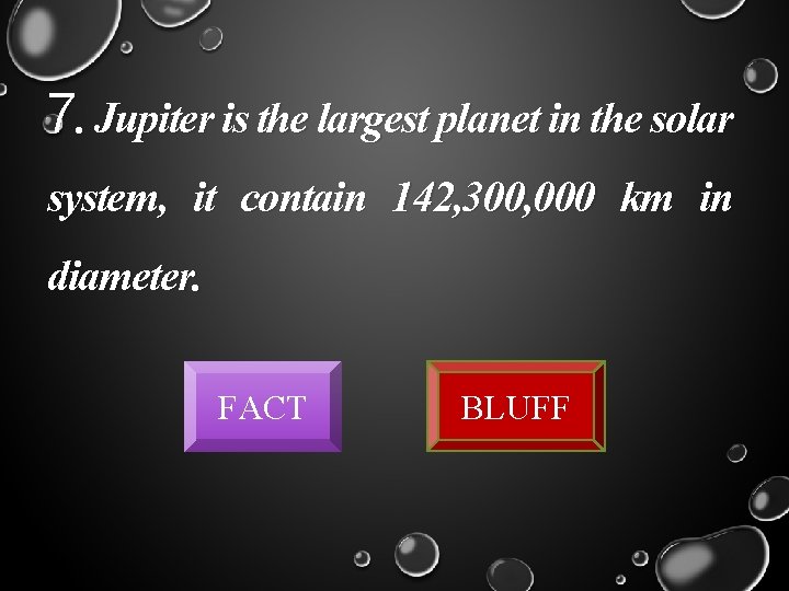 7. Jupiter is the largest planet in the solar system, it contain 142, 300,