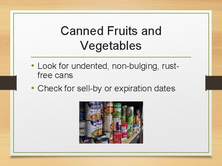 Canned Fruits and Vegetables • Look for undented, non-bulging, rustfree cans • Check for