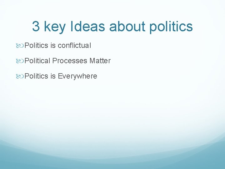 3 key Ideas about politics Politics is conflictual Political Processes Matter Politics is Everywhere