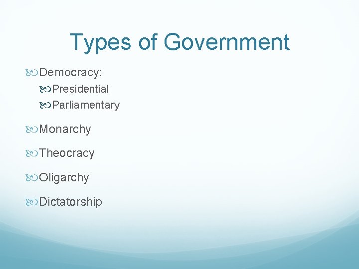 Types of Government Democracy: Presidential Parliamentary Monarchy Theocracy Oligarchy Dictatorship 