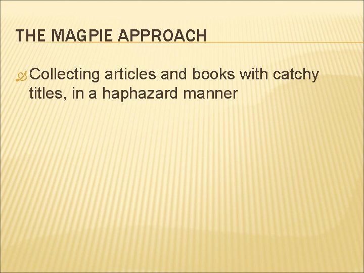THE MAGPIE APPROACH Collecting articles and books with catchy titles, in a haphazard manner