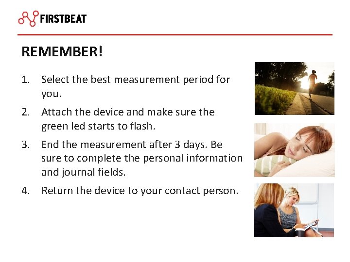 REMEMBER! 1. Select the best measurement period for you. 2. Attach the device and