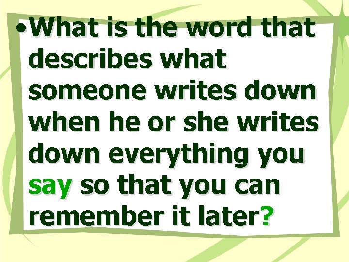  • What is the word that describes what someone writes down when he