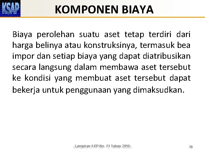 KOMPONEN BIAYA Biaya perolehan suatu aset tetap terdiri dari harga belinya atau konstruksinya, termasuk