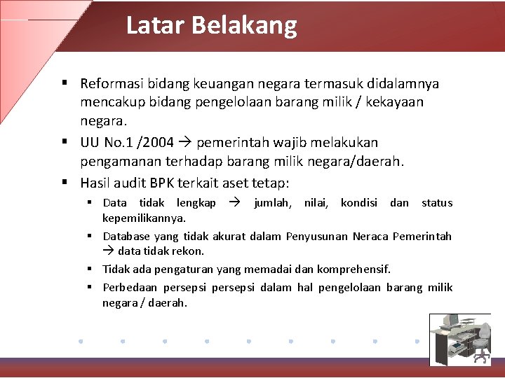 Latar Belakang § Reformasi bidang keuangan negara termasuk didalamnya mencakup bidang pengelolaan barang milik