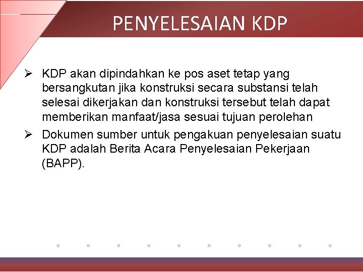PENYELESAIAN KDP Ø KDP akan dipindahkan ke pos aset tetap yang bersangkutan jika konstruksi