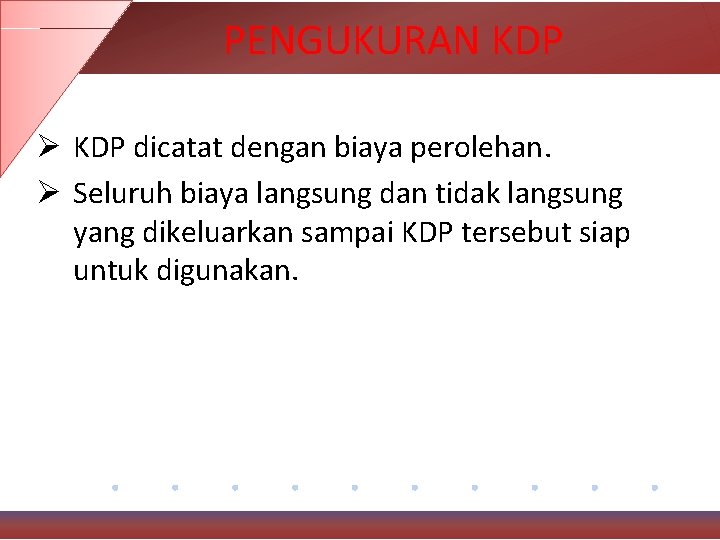 PENGUKURAN KDP Ø KDP dicatat dengan biaya perolehan. Ø Seluruh biaya langsung dan tidak