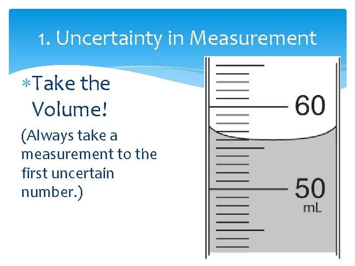 1. Uncertainty in Measurement Take the Volume! (Always take a measurement to the first
