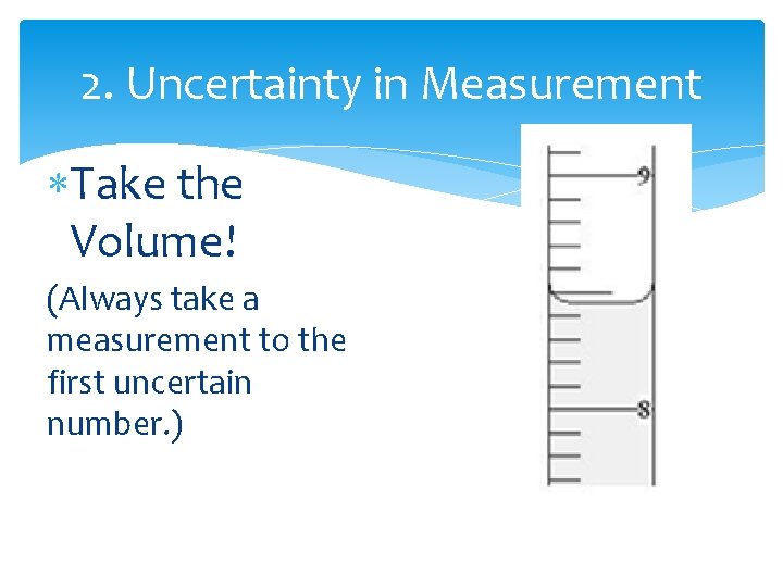 2. Uncertainty in Measurement Take the Volume! (Always take a measurement to the first