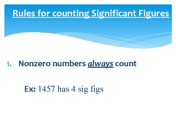 Rules for counting Significant Figures 1. Nonzero numbers always count Ex: 1457 has 4
