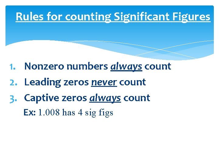 Rules for counting Significant Figures 1. Nonzero numbers always count 2. Leading zeros never