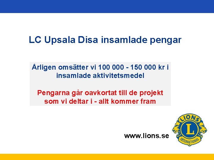 LC Upsala Disa insamlade pengar Årligen omsätter vi 100 000 - 150 000 kr