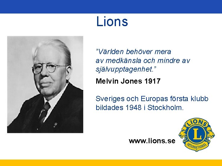 Lions ”Världen behöver mera av medkänsla och mindre av självupptagenhet. ” Melvin Jones 1917