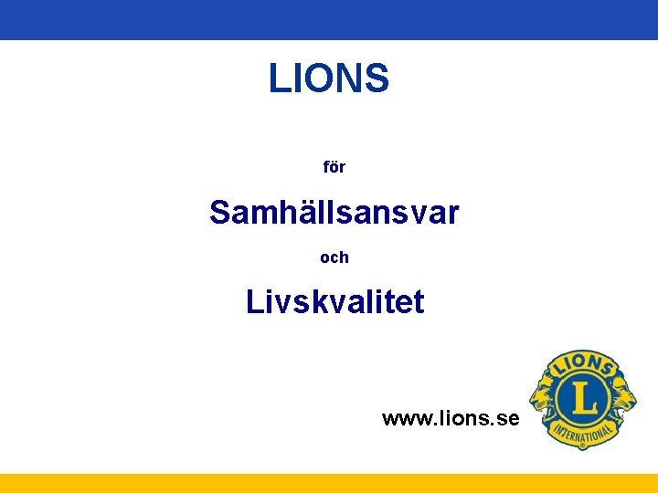 LIONS för Samhällsansvar och Livskvalitet www. lions. se 