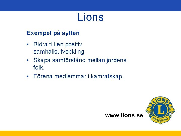 Lions Exempel på syften • Bidra till en positiv samhällsutveckling. • Skapa samförstånd mellan