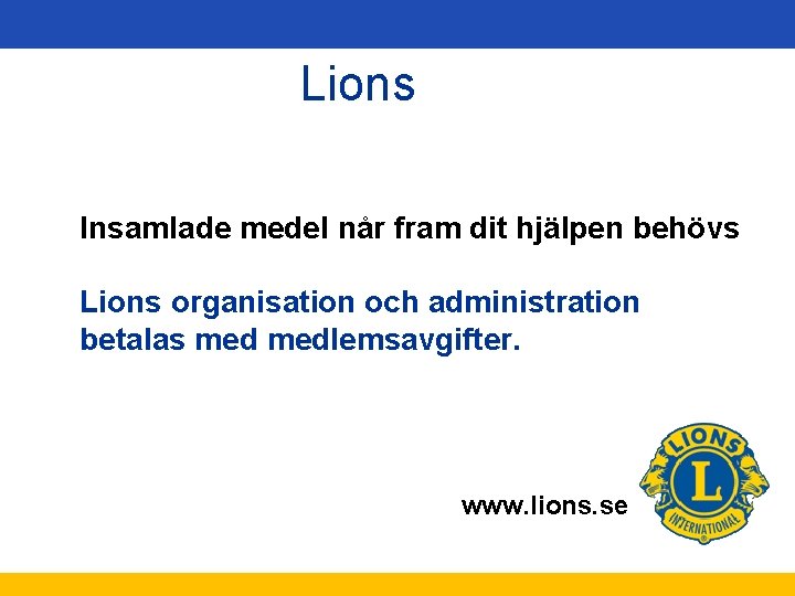 Lions Insamlade medel når fram dit hjälpen behövs Lions organisation och administration betalas medlemsavgifter.