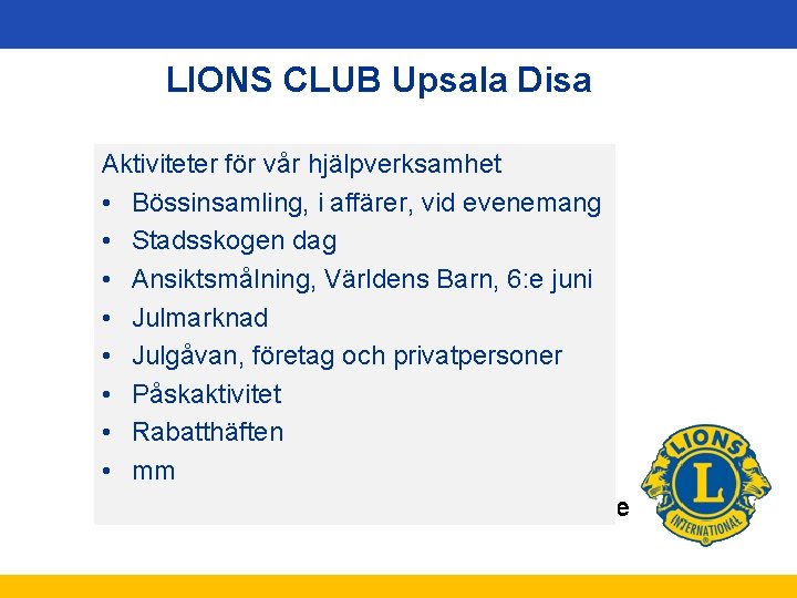 LIONS CLUB Upsala Disa Aktiviteter för vår hjälpverksamhet • Bössinsamling, i affärer, vid evenemang