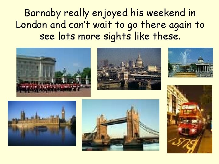 Barnaby really enjoyed his weekend in London and can’t wait to go there again