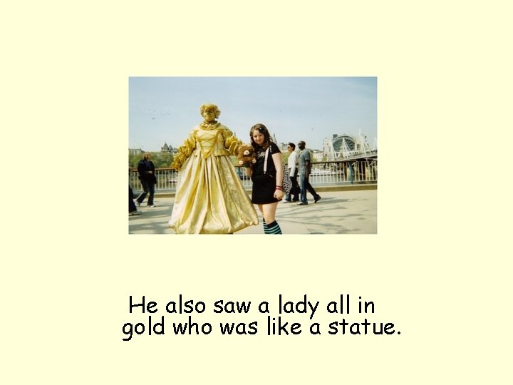 He also saw a lady all in gold who was like a statue. 