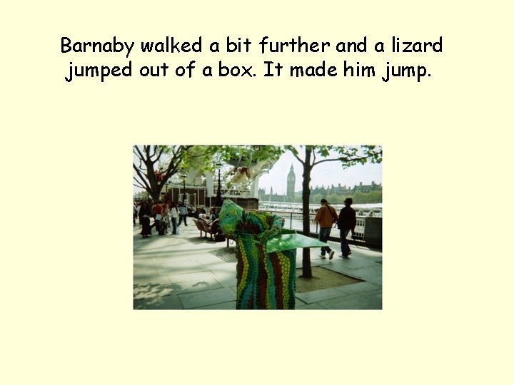 Barnaby walked a bit further and a lizard jumped out of a box. It