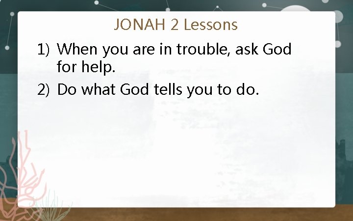 JONAH 2 Lessons 1) When you are in trouble, ask God for help. 2)