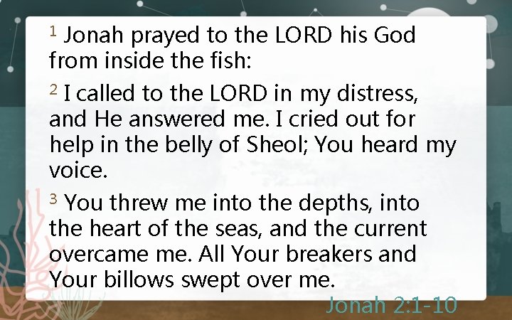 Jonah prayed to the LORD his God from inside the fish: 1 I called
