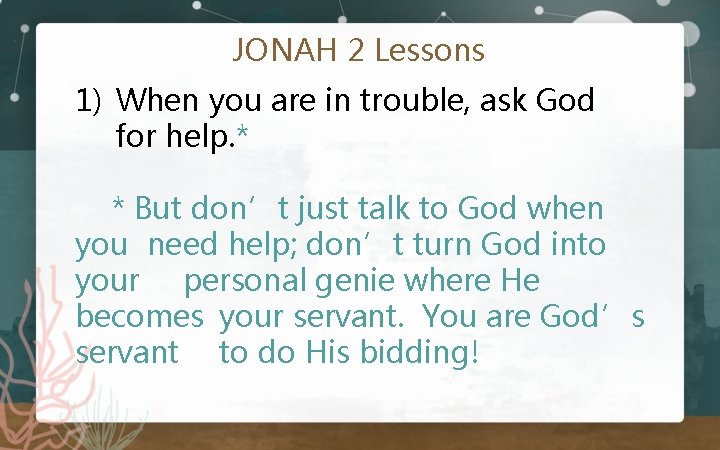 JONAH 2 Lessons 1) When you are in trouble, ask God for help. *