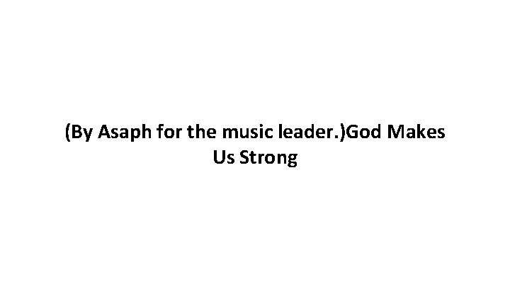 (By Asaph for the music leader. )God Makes Us Strong 