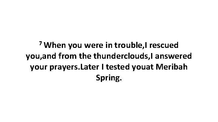 7 When you were in trouble, I rescued you, and from the thunderclouds, I