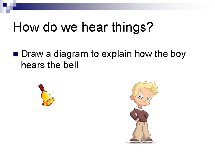 How do we hear things? n Draw a diagram to explain how the boy