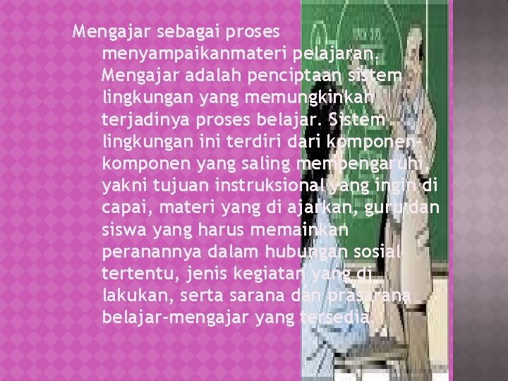 Mengajar sebagai proses menyampaikanmateri pelajaran. Mengajar adalah penciptaan sistem lingkungan yang memungkinkan terjadinya proses