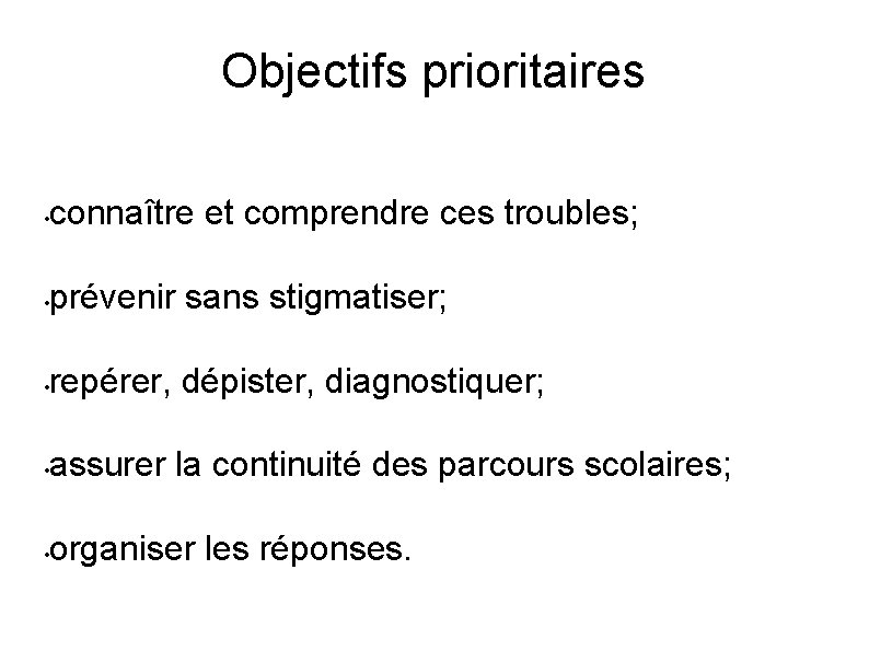 Objectifs prioritaires • connaître et comprendre ces troubles; • prévenir sans stigmatiser; • repérer,