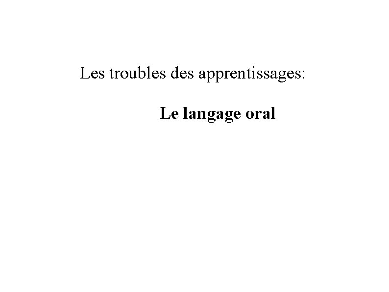 Les troubles des apprentissages: Le langage oral 