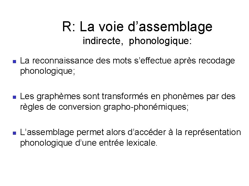 R: La voie d’assemblage indirecte, phonologique: La reconnaissance des mots s’effectue après recodage phonologique;