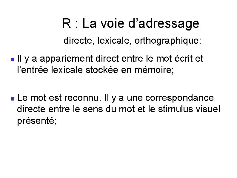 R : La voie d’adressage directe, lexicale, orthographique: Il y a appariement direct entre