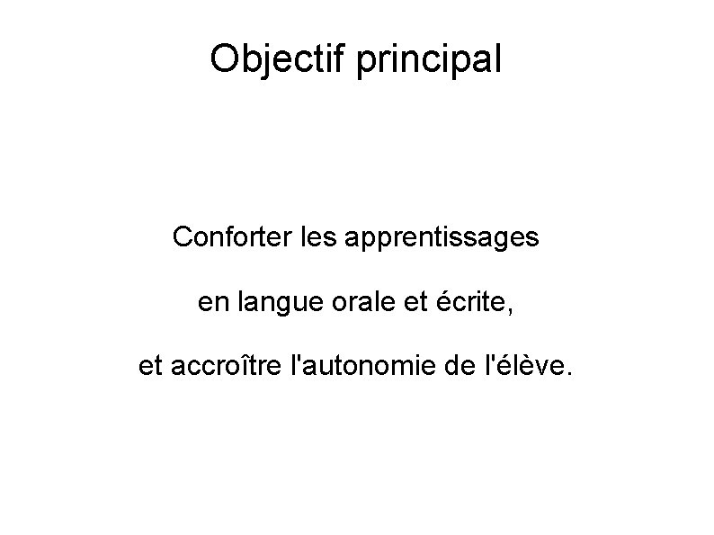 Objectif principal Conforter les apprentissages en langue orale et écrite, et accroître l'autonomie de