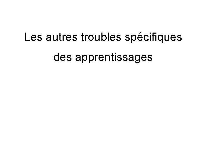 Les autres troubles spécifiques des apprentissages 