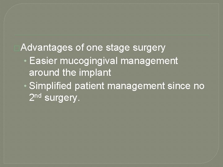 �Advantages of one stage surgery • Easier mucogingival management around the implant • Simplified