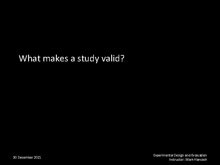 What makes a study valid? 30 December 2021 Experimental Design and Evaluation Instructor: Mark